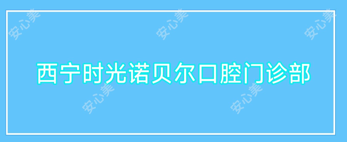 西宁时光诺贝尔口腔门诊部