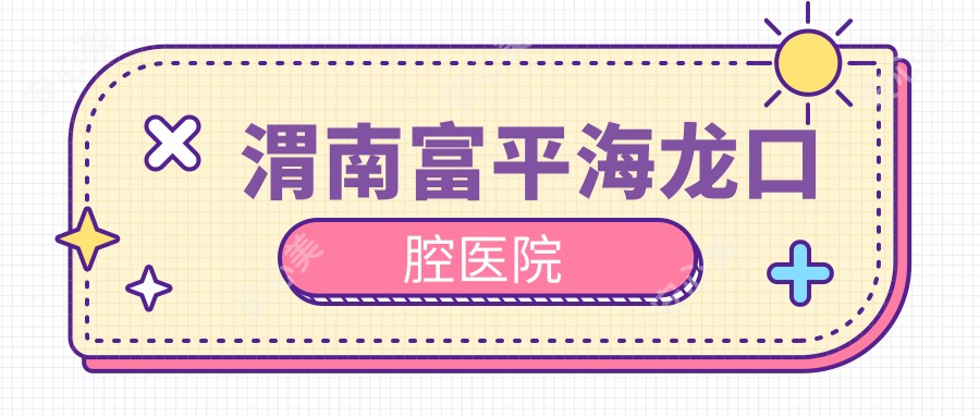 渭南富平海龙口腔医院