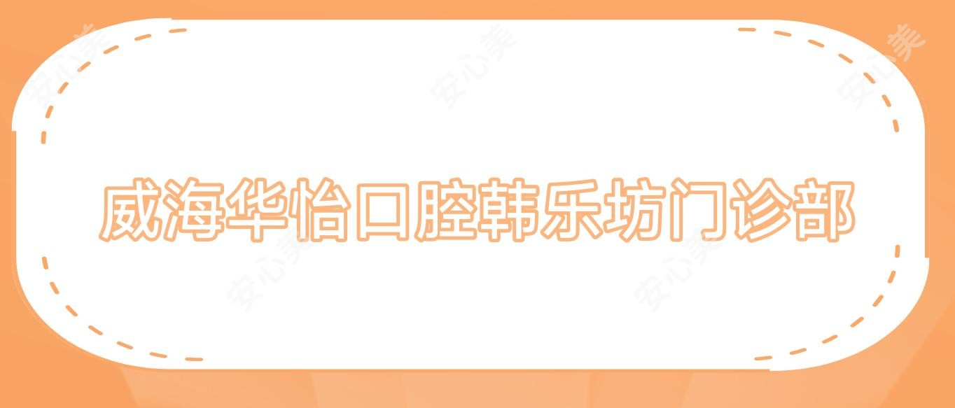 威海华怡口腔韩乐坊门诊部