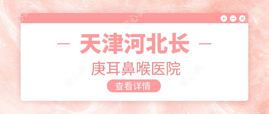 天津河北长庚耳鼻喉医院