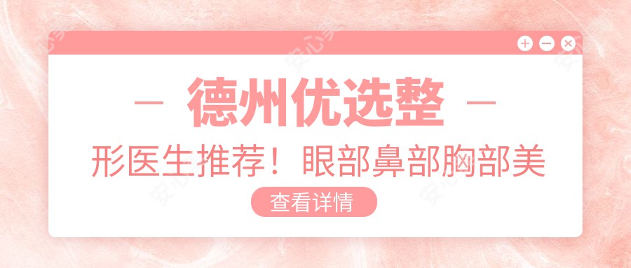 德州优选整形医生推荐！眼部鼻部胸部美化网友热评医生盘点！