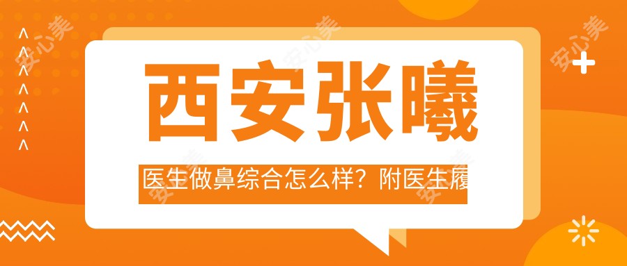 西安张曦医生做鼻综合怎么样？附医生履历及患者反馈