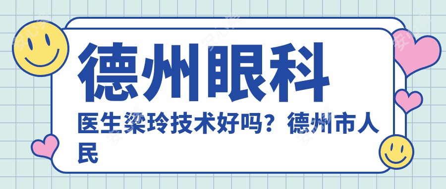 德州眼科医生梁玲技术好吗?德州市人民医院梁玲医生资质正规,手术经验比较丰富!附预约方式