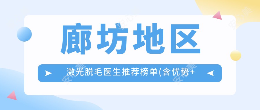 廊坊地区激光脱毛医生推荐榜单(含优势+费用)_变好看必看