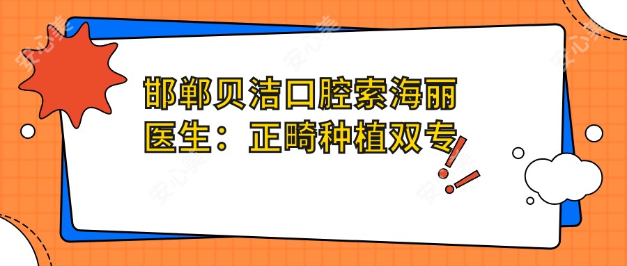 邯郸贝洁口腔索海丽医生:正畸种植双专长,北大博士亲传弟子