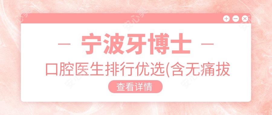 宁波牙博士口腔医生排行优选(含较痛拔牙种植牙矫正方案)_宁波看牙必备