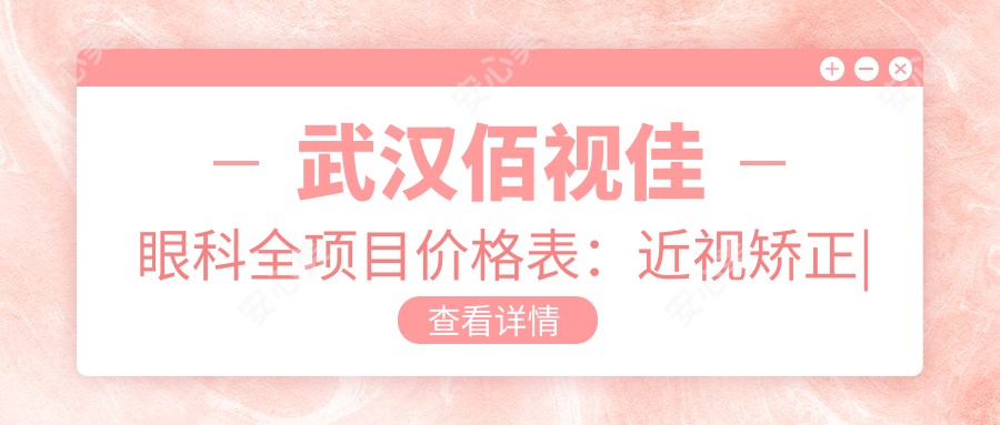武汉佰视佳眼科全项目价格表:近视矫正|斜视治疗|弱视好转优惠详询