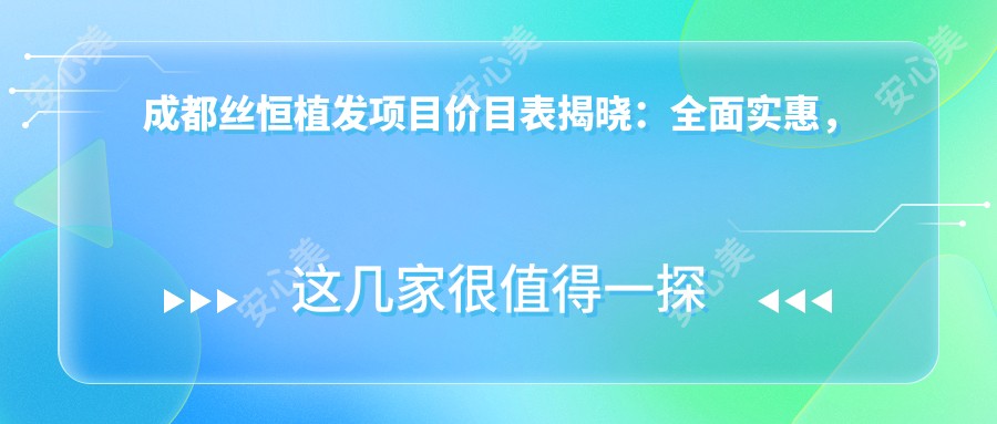 成都丝恒植发项目价目表揭晓：多面实惠，单项低至6800起！