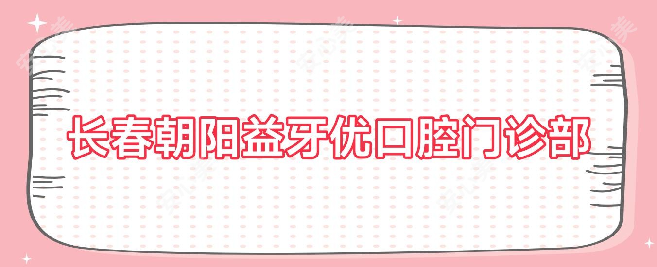 长春朝阳益牙优口腔门诊部