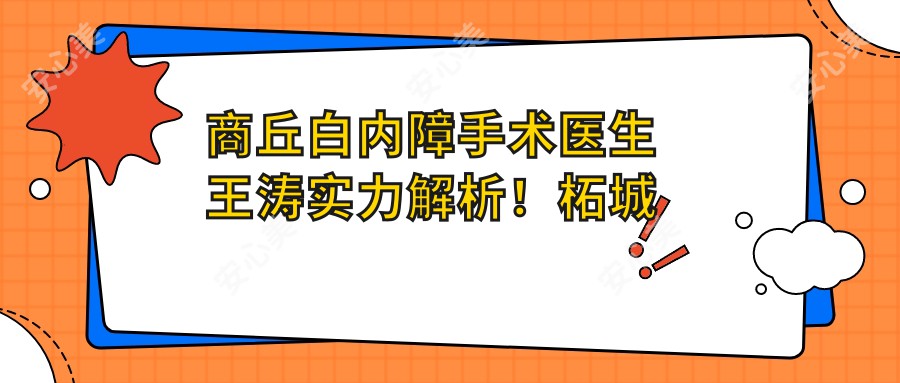 商丘白内障手术医生王涛实力解析!柘城普明眼科医院医生技术亮点曝光!价格详情速览!