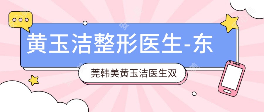 黄玉洁整形医生-东莞韩美黄玉洁医生双眼皮隆鼻实例真实口碑