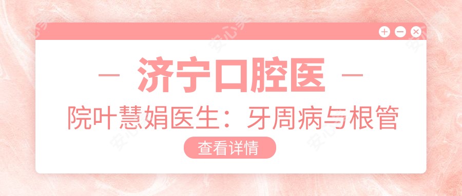 济宁口腔医院叶慧娟医生:牙周病与根管治疗医生解析