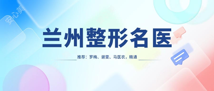 兰州整形名医推荐:罗梅、谢雯、马医农,精通眼部鼻部整形及面部轮廓美化
