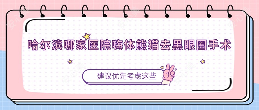 哈尔滨哪家医院嗨体熊猫去黑眼圈手术做的不错？全新哈尔滨嗨体熊猫去黑眼圈排行榜排名10医院公开
