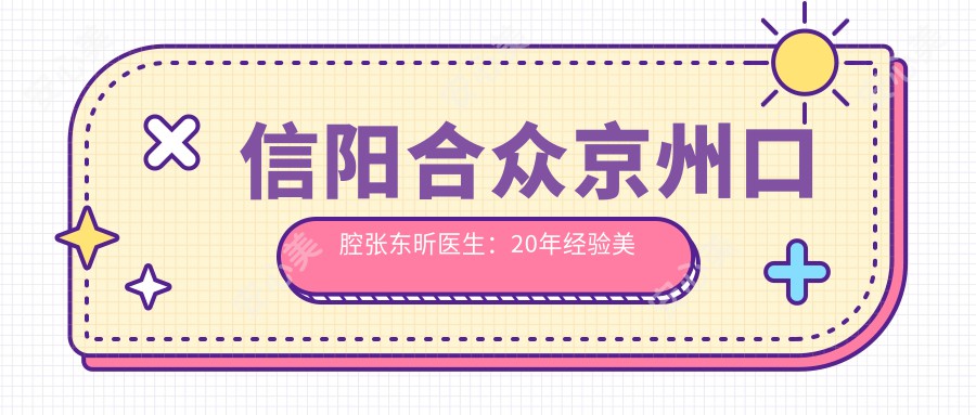 信阳合众京州口腔张东昕医生:20年经验美学修复医生,专攻活动义齿根管治疗