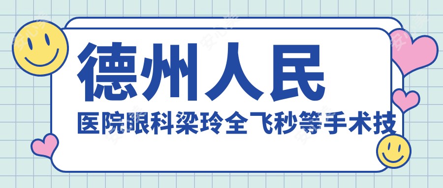 德州人民医院眼科梁玲全飞秒等手术技术如何?还有哪些近视手术医生值得推荐?