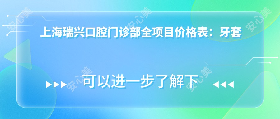 上海瑞兴口腔门诊部全项目价格表：牙套矫正、根管治疗等详列，实惠价格一目了然