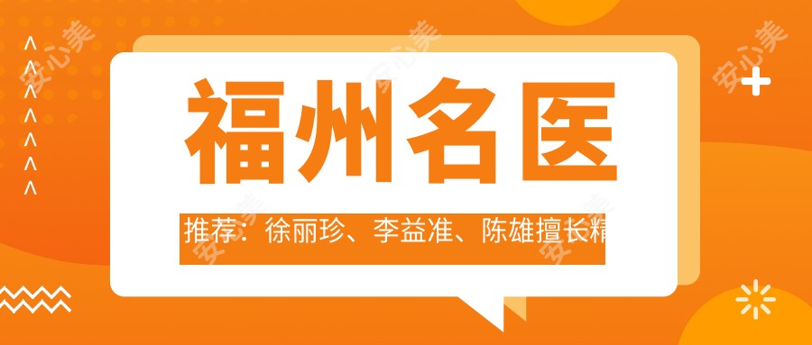 福州名医推荐:徐丽珍、李益准、陈雄擅长精细抗衰老整形