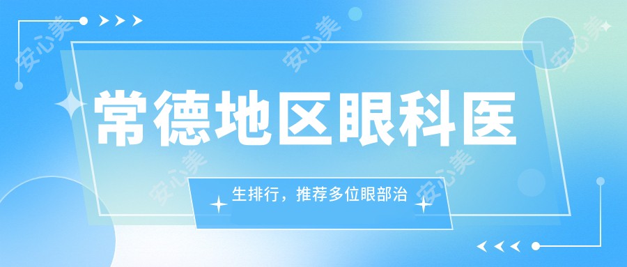 常德地区眼科医生排行,推荐多位眼部治疗医生