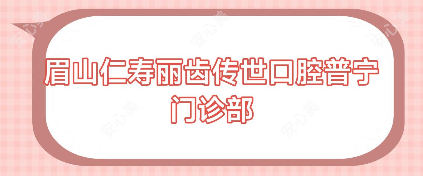 眉山仁寿丽齿传世口腔普宁门诊部