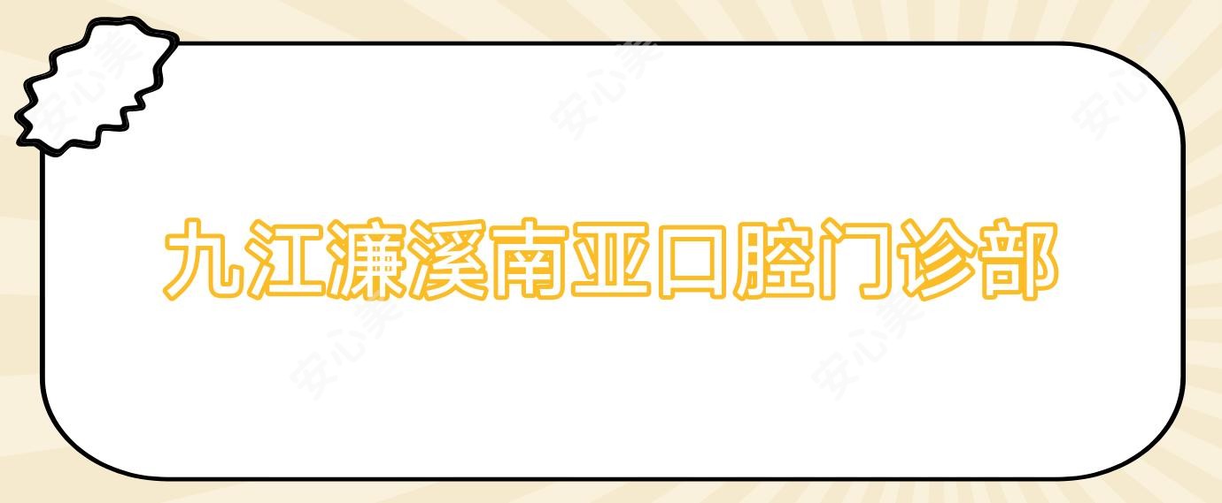 九江濂溪南亚口腔门诊部