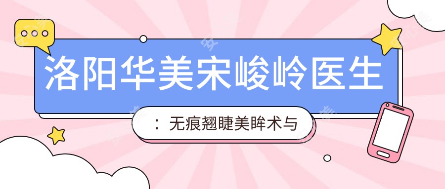 洛阳华美宋峻岭医生：无痕翘睫美眸术与疑难鼻整形医生解析