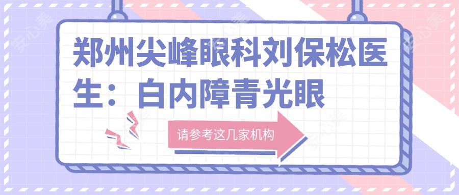 郑州尖峰眼科刘保松医生:白内障青光眼治疗医生,专注眼底病诊疗