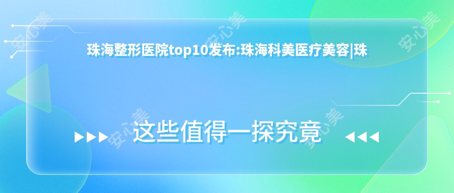 珠海整形医院top10发布:珠海科美医疗美容|珠海付炳根医疗美容|中山大学附属第五医院等有有名气医生