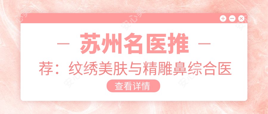 苏州名医推荐：纹绣美肤与微雕鼻综合医生榜单参考