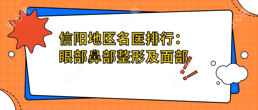 信阳地区名医排行:眼部鼻部整形及面部年轻化精选推荐