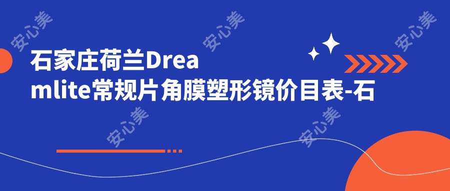石家庄荷兰Dreamlite常规片角膜塑形镜价目表-石家庄哪些医院荷兰Dreamlite常规片角膜塑形镜疗效很不错且费用不贵