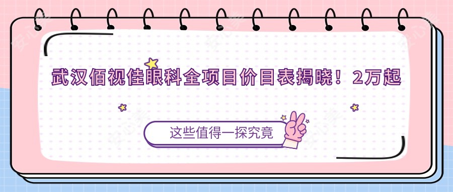 武汉佰视佳眼科全项目价目表揭晓!2万起性价比之选,透明价格安心体验!