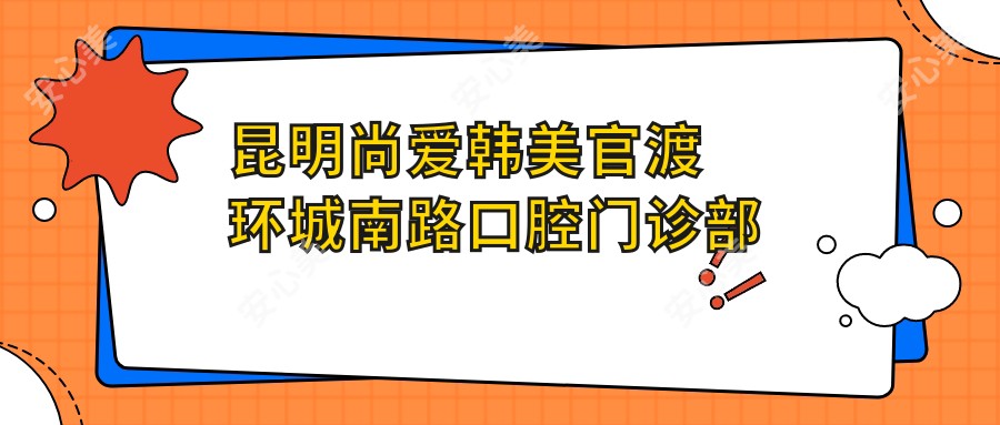 昆明尚爱韩美官渡环城南路口腔门诊部