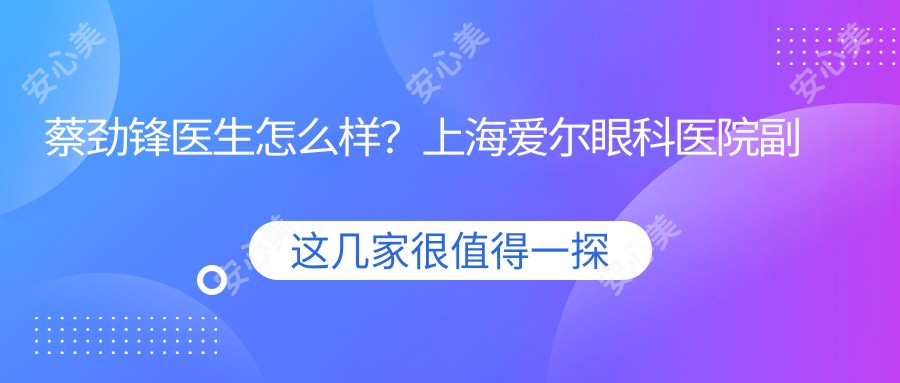 蔡劲锋医生怎么样?上海爱尔眼科医院副院长详细介绍