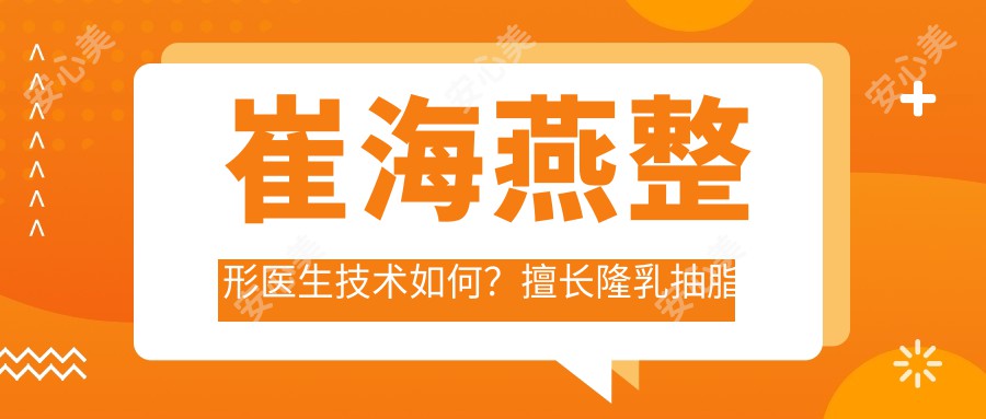 崔海燕整形医生技术如何?擅长隆乳抽脂与面部除皱,被誉为人体美学雕塑家