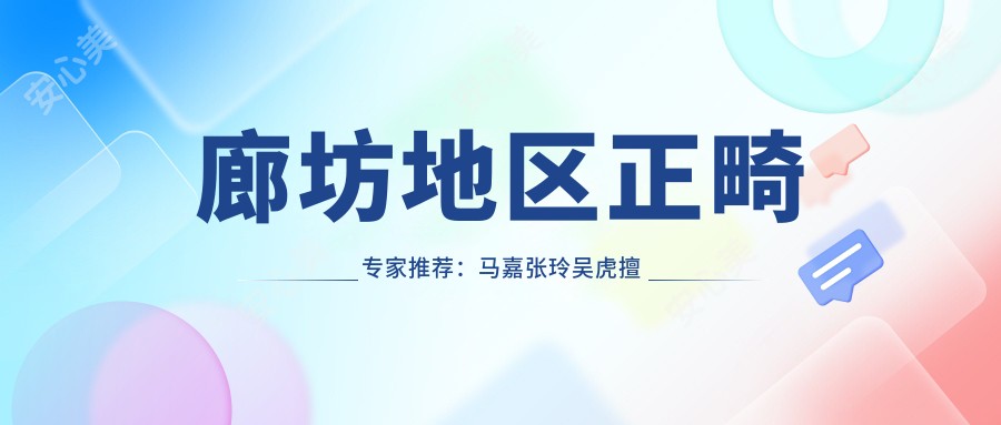 廊坊地区正畸医生推荐:马嘉张玲吴虎擅长隐形矫正及种植技术