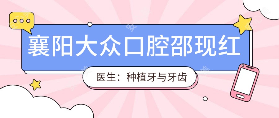 襄阳大众口腔邵现红医生:种植牙与牙齿修复医生解析