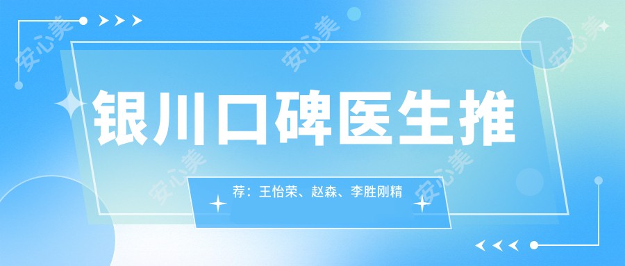 银川口碑医生推荐:王怡荣、赵森、李胜刚精通烤瓷牙及种植牙技术