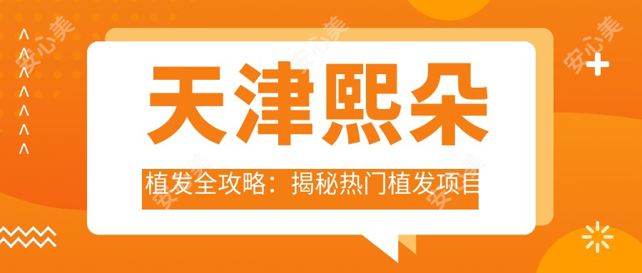 天津熙朵植发全攻略:揭秘热门植发项目价格表