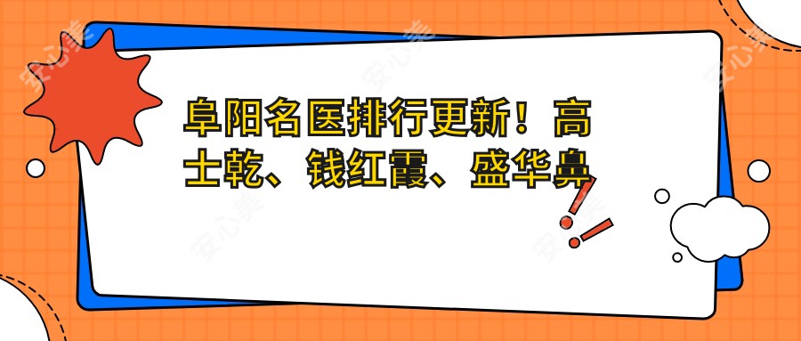 阜阳名医排行更新!高士乾、钱红霞、盛华鼻部整形技艺受赞!