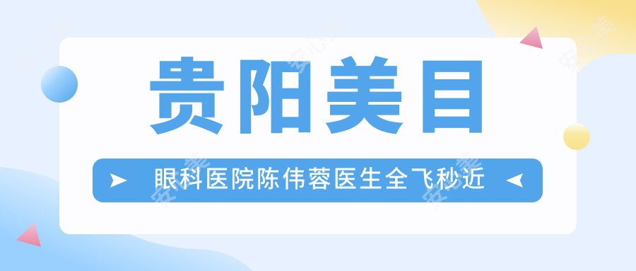 贵阳美目眼科医院陈伟蓉医生全飞秒近视与白内障手术医生解析