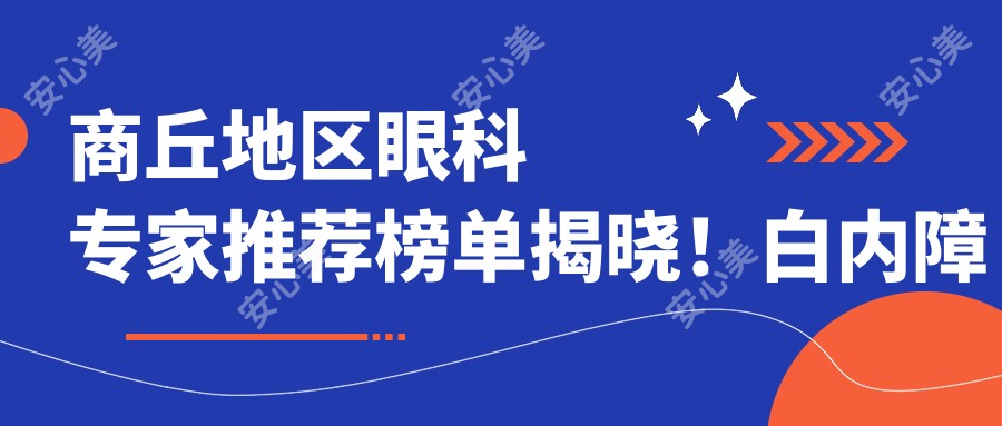 商丘地区眼科医生推荐榜单揭晓！白内障治疗高手，技术、价格、地点一网打尽！
