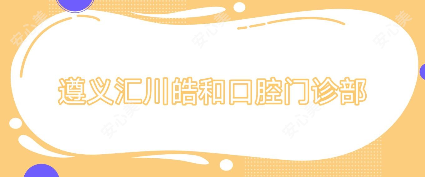 遵义汇川皓和口腔门诊部