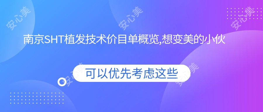 南京SHT植发技术价目单概览,想变好看的小伙伴可以参照