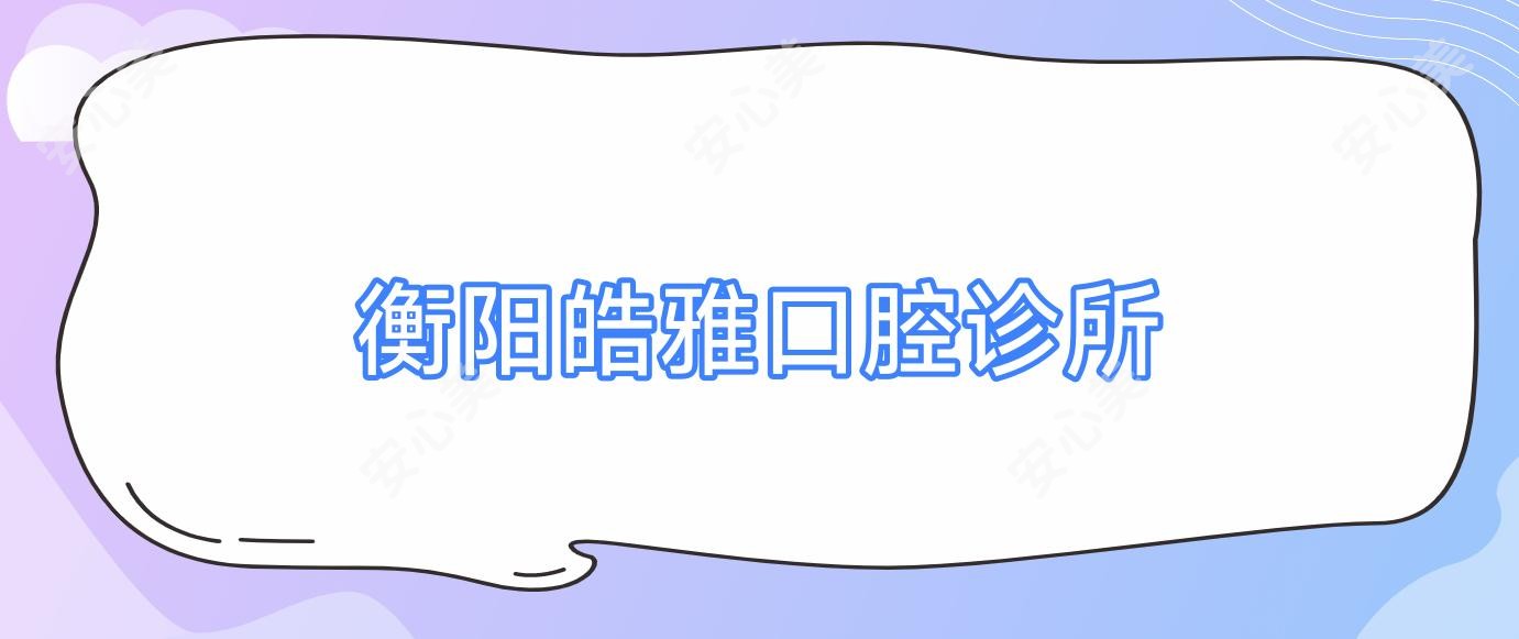 衡阳皓雅口腔诊所