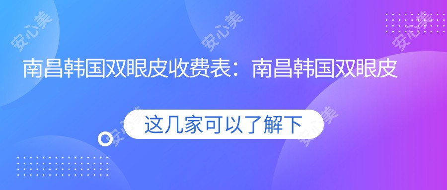 南昌韩国双眼皮收费表：南昌韩国双眼皮市场均价及各医院报价参考 