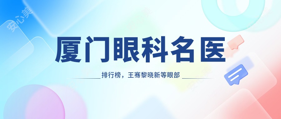 厦门眼科名医排行榜,王骞黎晓新等眼部手术医生推荐