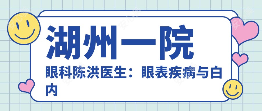湖州一院眼科陈洪医生:眼表疾病与白内障医生坐诊吴兴区