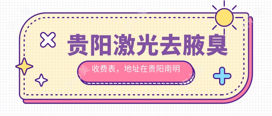 贵阳激光去腋臭收费表，地址在贵阳南明区/乌当区/修文县激光去腋臭价格在1098-5850元