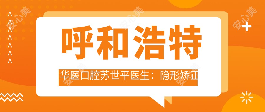 呼和浩特华医口腔苏世平医生:隐形矫正牙齿与口腔复杂诊疗医生